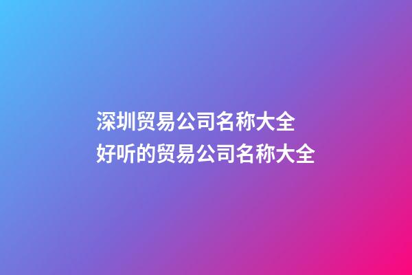 深圳贸易公司名称大全 好听的贸易公司名称大全-第1张-公司起名-玄机派